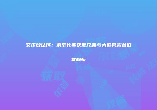 艾尔登法环：侧室长裤获取攻略与大道旁露台位置解析