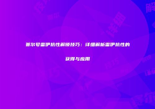 赛尔号雷伊抗性解锁技巧:详细解析雷伊抗性的获得与应用