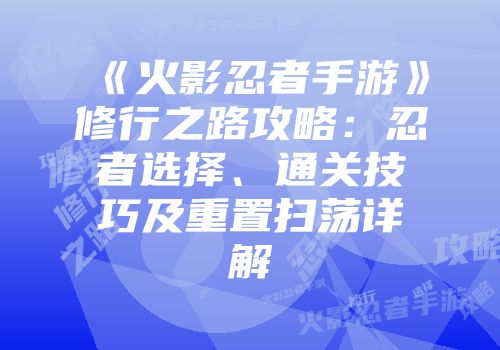 《火影忍者手游》修行之路攻略：忍者选择、通关技巧及重置扫荡详解