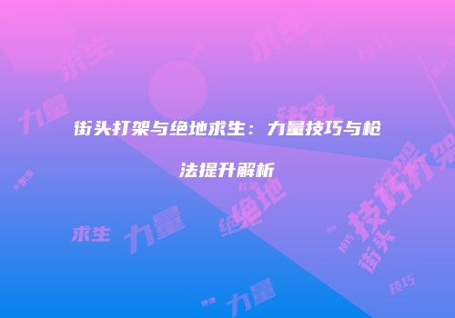 街头打架与绝地求生：力量技巧与枪法提升解析