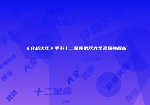 《穿越火线》手游十二星座武器大全及属性解析