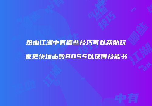 热血江湖中有哪些技巧可以帮助玩家更快地击败BOSS以获得技能书