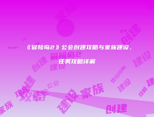 《冒险岛2》公会创建攻略与家族建设、任务攻略详解