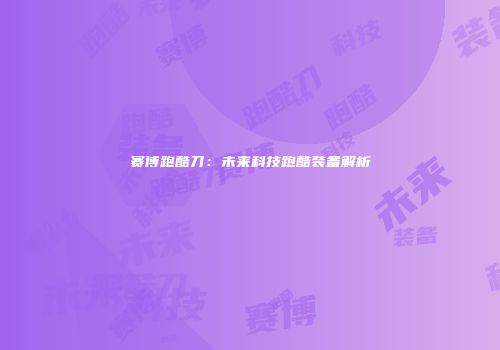 赛博跑酷刀：未来科技跑酷装备解析