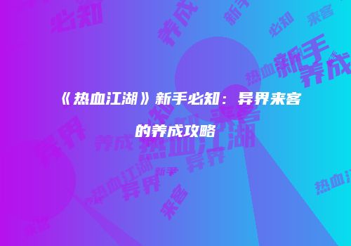 《热血江湖》新手必知：异界来客的养成攻略