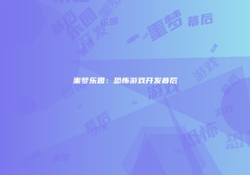 噩梦乐园：恐怖游戏开发幕后