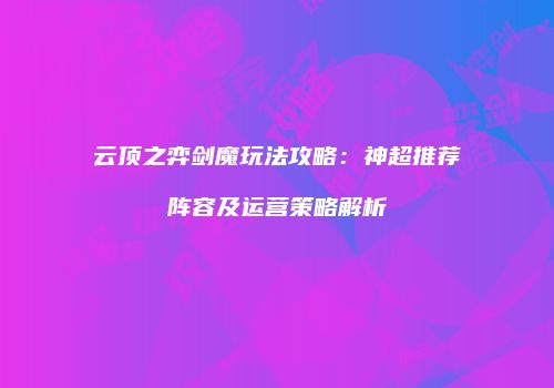 云顶之弈剑魔玩法攻略：神超推荐阵容及运营策略解析