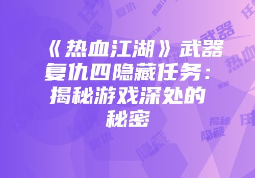 《热血江湖》武器复仇四隐藏任务：揭秘游戏深处的秘密