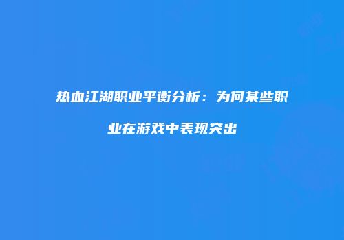 热血江湖职业平衡分析：为何某些职业在游戏中表现突出