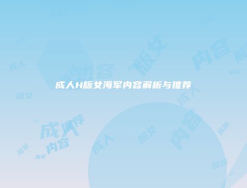 成人H版女海军内容解析与推荐