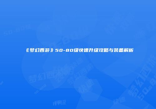 《梦幻西游》50-80级快速升级攻略与装备解析