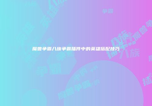 魔兽争霸八族争霸插件中的英雄搭配技巧