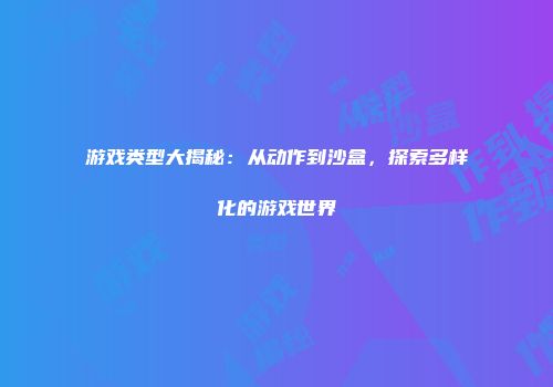 游戏类型大揭秘：从动作到沙盒，探索多样化的游戏世界