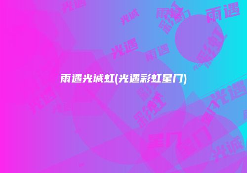 雨遇光诚虹(光遇彩虹星门)