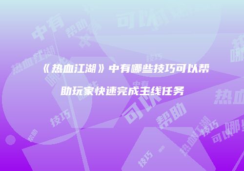 《热血江湖》中有哪些技巧可以帮助玩家快速完成主线任务