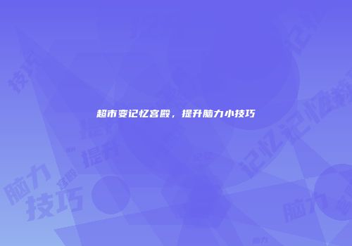 超市变记忆宫殿，提升脑力小技巧