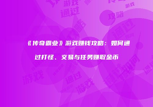 《传奇霸业》游戏赚钱攻略：如何通过打怪、交易与任务赚取金币