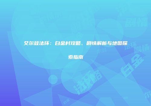 艾尔登法环：白金村攻略、剧情解析与地图探索指南