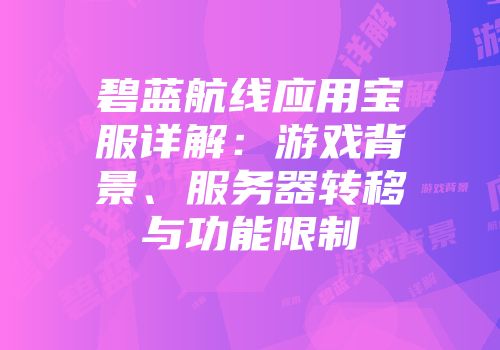 碧蓝航线应用宝服详解：游戏背景、服务器转移与功能限制