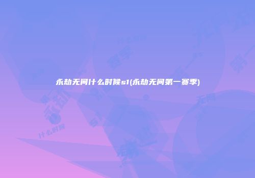 永劫无间什么时候s1(永劫无间第一赛季)