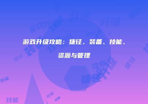 游戏升级攻略：捷径、装备、技能、资源与管理