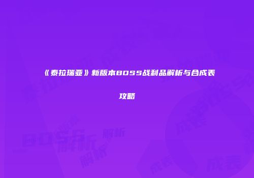 《泰拉瑞亚》新版本BOSS战利品解析与合成表攻略