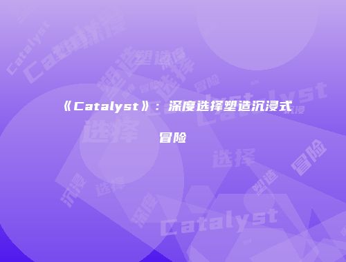 《Catalyst》：深度选择塑造沉浸式冒险