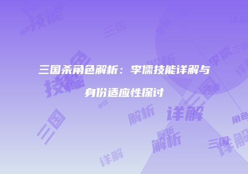 三国杀角色解析：李儒技能详解与身份适应性探讨