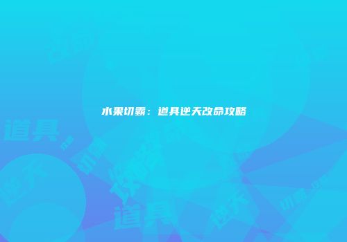 水果切霸：道具逆天改命攻略