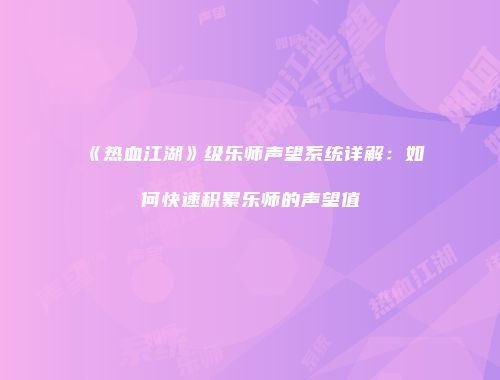 《热血江湖》级乐师声望系统详解：如何快速积累乐师的声望值