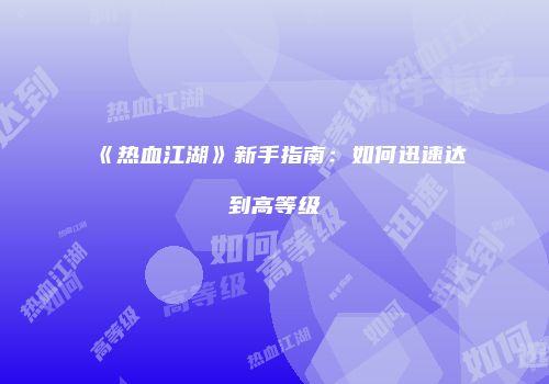 《热血江湖》新手指南：如何迅速达到高等级