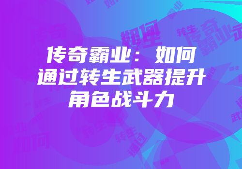传奇霸业：如何通过转生武器提升角色战斗力