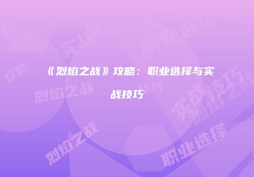 《烈焰之战》攻略：职业选择与实战技巧