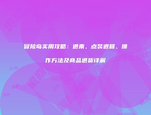 冒险岛实用攻略：退票、点装退回、操作方法及商品退货详解