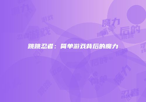 跳跳忍者：简单游戏背后的魔力