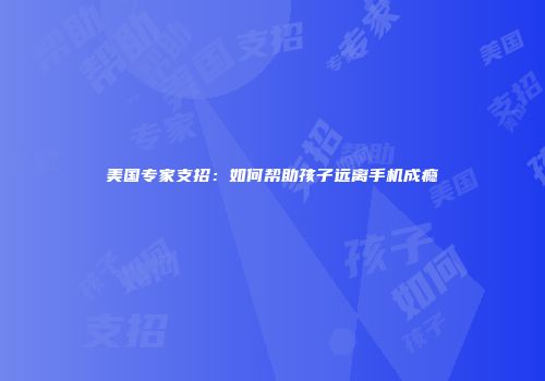 美国专家支招：如何帮助孩子远离手机成瘾