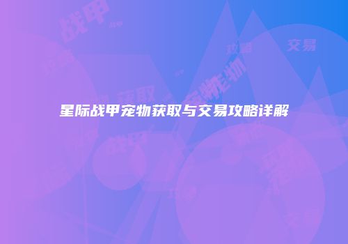 星际战甲宠物获取与交易攻略详解