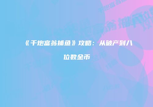 《千炮富翁捕鱼》攻略：从破产到八位数金币