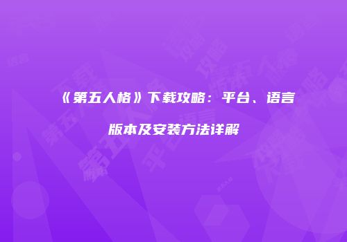《第五人格》下载攻略：平台、语言版本及安装方法详解