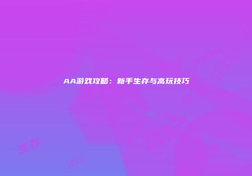 AA游戏攻略：新手生存与高玩技巧