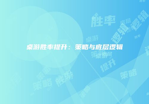 桌游胜率提升：策略与底层逻辑