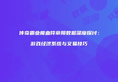 传奇霸业魔血符帝陨数据深度探讨：游戏经济系统与交易技巧
