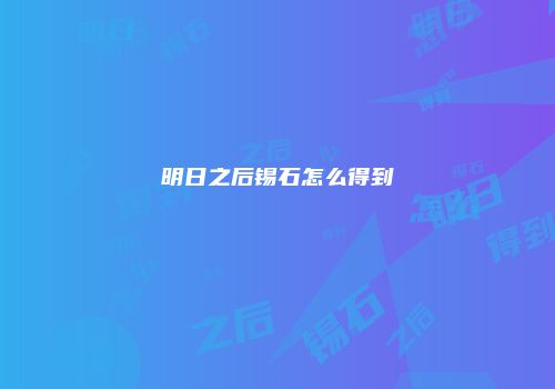 明日之后锡石怎么得到