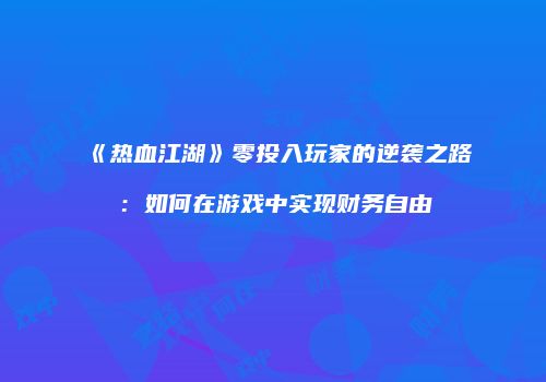 《热血江湖》零投入玩家的逆袭之路：如何在游戏中实现财务自由