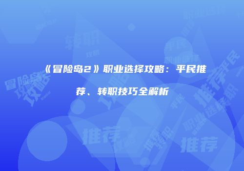 《冒险岛2》职业选择攻略：平民推荐、转职技巧全解析
