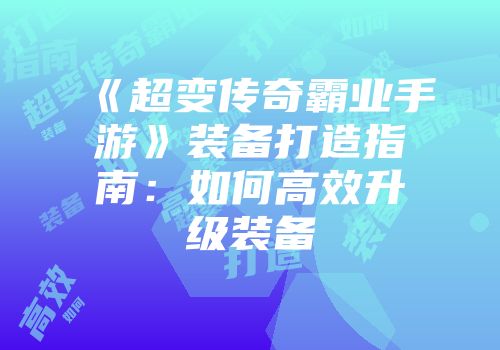 《超变传奇霸业手游》装备打造指南：如何高效升级装备