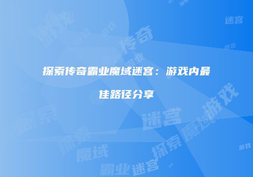 探索传奇霸业魔域迷宫：游戏内最佳路径分享