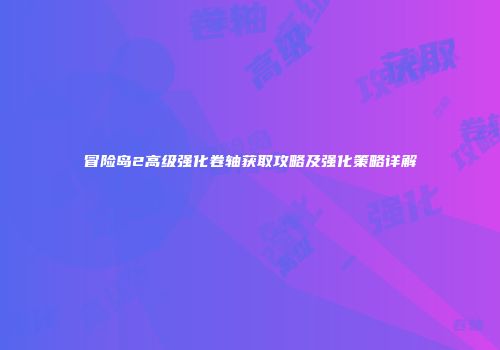 冒险岛2高级强化卷轴获取攻略及强化策略详解