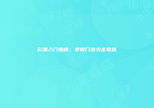 彩票入门指南：掌握门道少走弯路