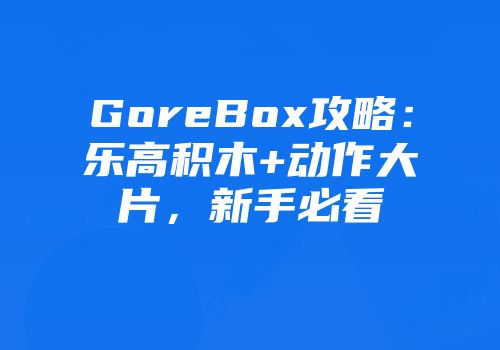 GoreBox攻略：乐高积木+动作大片，新手必看